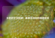 乡愁的文学回响：席慕容诗中的情感教育