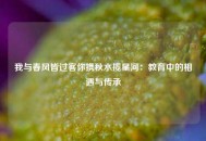 我与春风皆过客你携秋水揽星河：教育中的相遇与传承