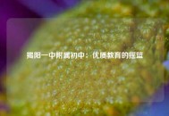 揭阳一中附属初中：优质教育的摇篮