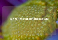 成人专升本2021年报名时间节点详解