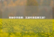 探秘中华地理：五湖究竟指哪五湖？