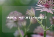 光影启航：电影《开学》中的教育启示