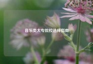 音乐类大专院校选择指南