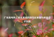 广东高考网上报名系统的现代化革新与教育公平实践