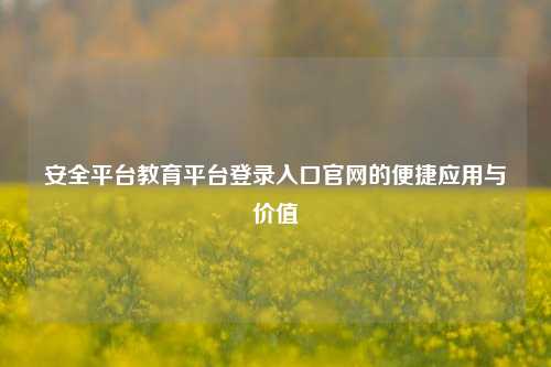 安全平台教育平台登录入口官网的便捷应用与价值
