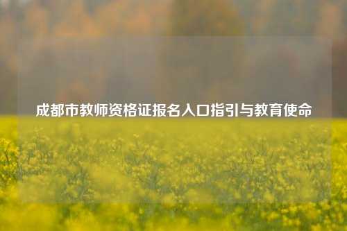 成都市教师资格证报名入口指引与教育使命